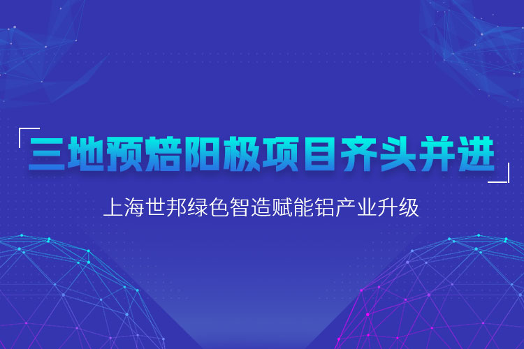 三地預(yù)焙陽極項目齊頭并進，上海世邦粉磨設(shè)備賦能鋁產(chǎn)業(yè)升級